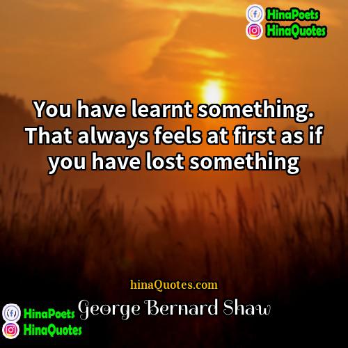 George Bernard Shaw Quotes | You have learnt something. That always feels